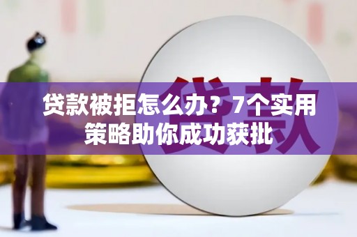 南县贷款被拒怎么办？7个实用策略助你成功获批