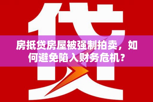 海盐房抵贷房屋被强制拍卖，如何避免陷入财务危机？