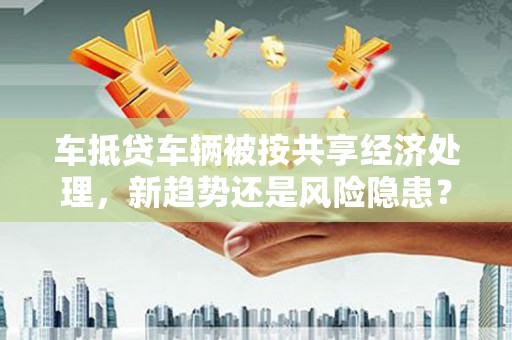 黄陵车抵贷车辆被按共享经济处理，新趋势还是风险隐患？