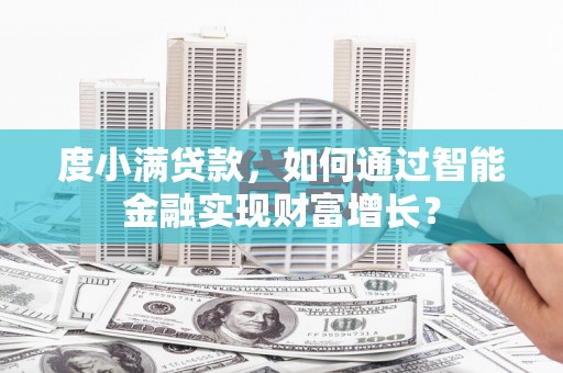 德清度小满贷款，如何通过智能金融实现财富增长？