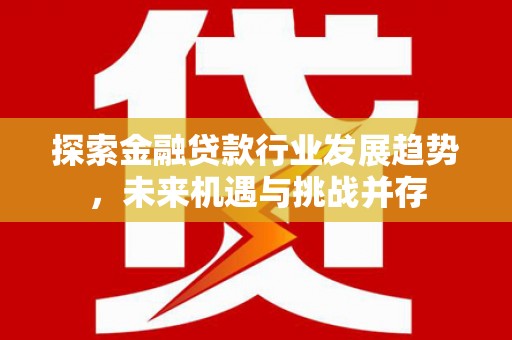 绥棱探索金融贷款行业发展趋势，未来机遇与挑战并存