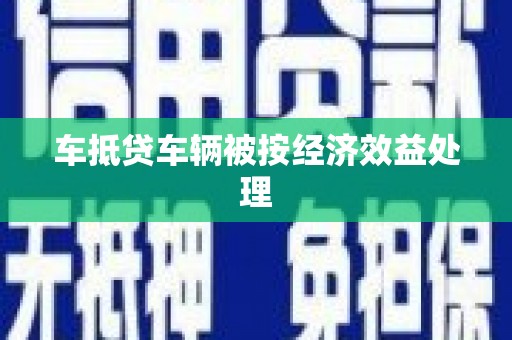 新林车抵贷车辆被按经济效益处理
