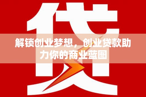 阜新解锁创业梦想，创业贷款助力你的商业蓝图