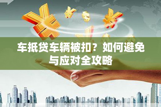 南湖车抵贷车辆被扣？如何避免与应对全攻略