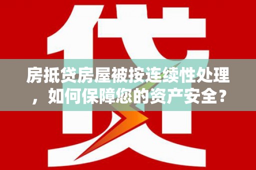 三水房抵贷房屋被按连续性处理，如何保障您的资产安全？