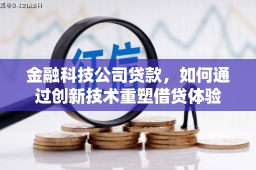 兰州金融科技公司贷款，如何通过创新技术重塑借贷体验