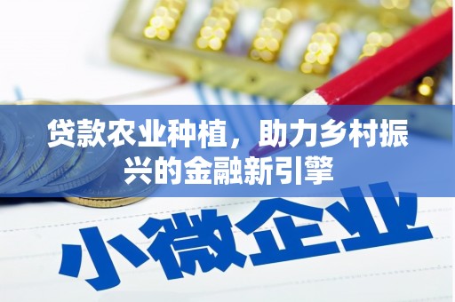 榕江贷款农业种植，助力乡村振兴的金融新引擎