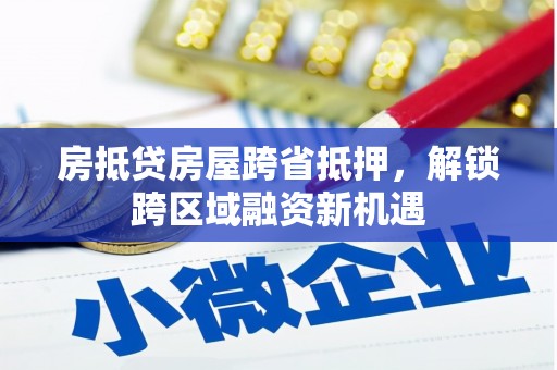 江门房抵贷房屋跨省抵押，解锁跨区域融资新机遇