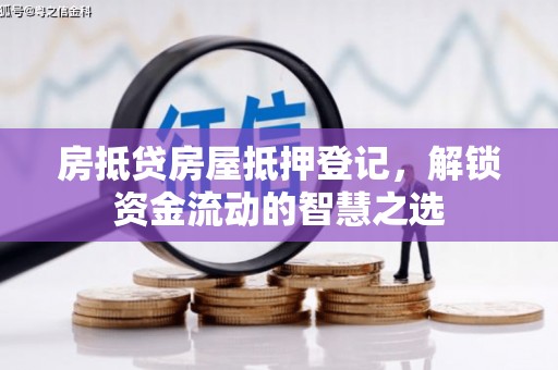 台儿庄房抵贷房屋抵押登记，解锁资金流动的智慧之选