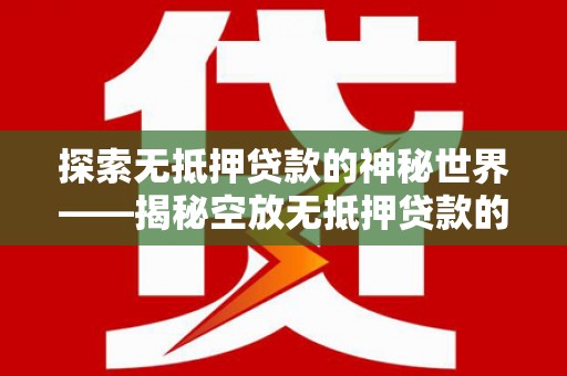老城探索无抵押贷款的神秘世界——揭秘空放无抵押贷款的魅力与风险